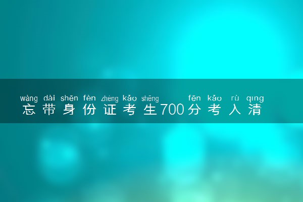 忘带身份证考生700分考入清华